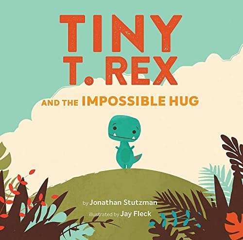 Tiny T. Rex and the Impossible Hug by Jonathan Stutzman (Author), Jay Fleck (Illustrator)