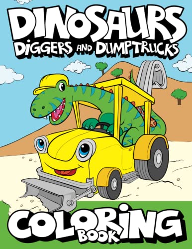Dinosaurs, Diggers, And Dump Trucks Coloring Book( Best Children's Construction Vehicles Books- Coloring books for 5 year olds)
