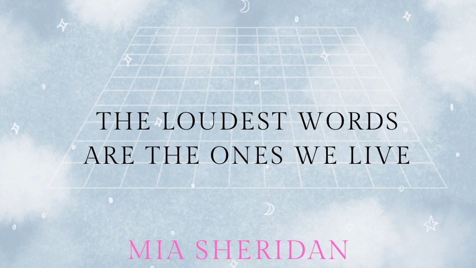 “The loudest words are the ones we live.”-Archer's Voice, Mia Sheridan.